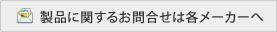 製品に関するお問い合せは各メーカーへ